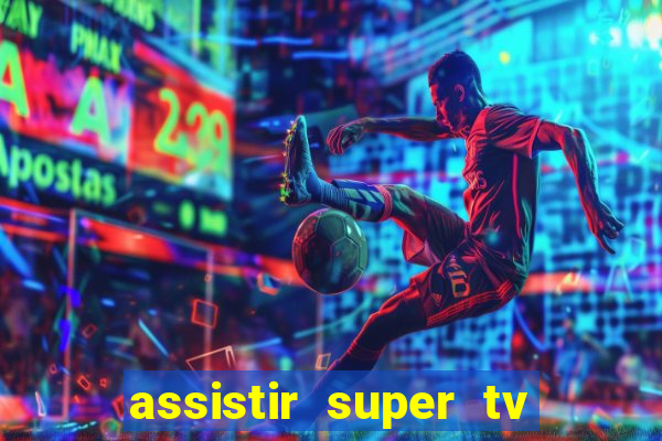 assistir super tv ao vivo